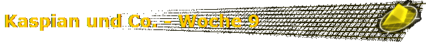 Kaspian und Co. - Woche 9